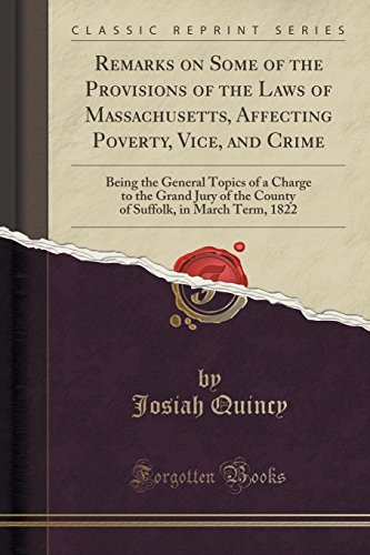 Imagen de archivo de Remarks on Some of the Provisions of the Laws of Massachusetts, Affecting Poverty, Vice, and Crime Being the General Topics of a Charge to the Grand in March Term, 1822 Classic Reprint a la venta por PBShop.store US