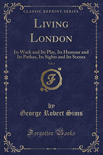 Stock image for Living London, Vol 1 Its Work and Its Play, Its Humour and Its Pathos, Its Sights and Its Scenes Classic Reprint for sale by PBShop.store US