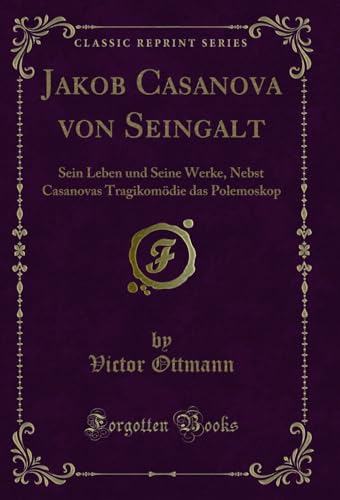 Stock image for Jakob Casanova von Seingalt Sein Leben und Seine Werke, Nebst Casanovas Tragikomdie das Polemoskop Classic Reprint for sale by PBShop.store US