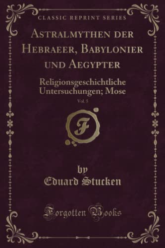 Imagen de archivo de Astralmythen der Hebraeer, Babylonier und Aegypter, Vol 5 Religionsgeschichtliche Untersuchungen Mose Classic Reprint a la venta por PBShop.store US