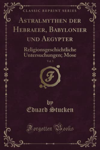 Stock image for Astralmythen der Hebraeer, Babylonier und Aegypter, Vol 5 Religionsgeschichtliche Untersuchungen Mose Classic Reprint for sale by PBShop.store US