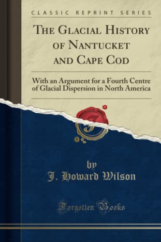 Stock image for The Glacial History of Nantucket and Cape Cod With an Argument for a Fourth Centre of Glacial Dispersion in North America Classic Reprint for sale by PBShop.store US