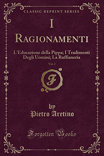 Stock image for I Ragionamenti, Vol 2 L'Educazione della Pippa I Tradimenti Degli Uomini La Ruffianeria Classic Reprint for sale by PBShop.store US