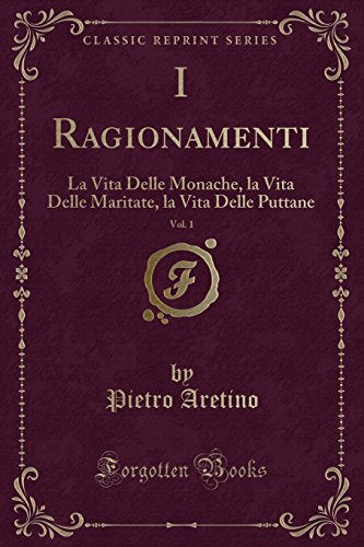 Stock image for I Ragionamenti, Vol 1 La Vita Delle Monache, la Vita Delle Maritate, la Vita Delle Puttane Classic Reprint for sale by PBShop.store US