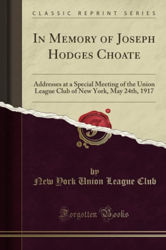 Stock image for In Memory of Joseph Hodges Choate Addresses at a Special Meeting of the Union League Club of New York, May 24th, 1917 Classic Reprint for sale by PBShop.store US