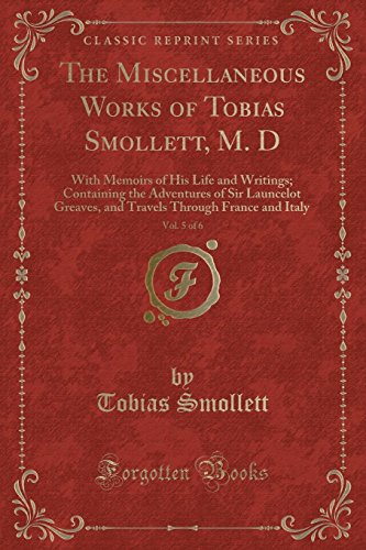 Beispielbild fr The Miscellaneous Works of Tobias Smollett, M D, Vol 5 of 6 With Memoirs of His Life and Writings Containing the Adventures of Sir Launcelot Through France and Italy Classic Reprint zum Verkauf von PBShop.store US