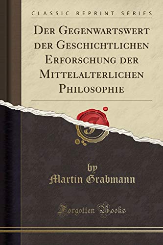 Stock image for Der Gegenwartswert der Geschichtlichen Erforschung der Mittelalterlichen Philosophie Classic Reprint for sale by PBShop.store US