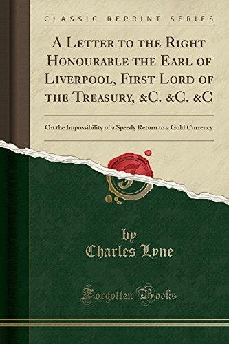 Stock image for A Letter to the Right Honourable the Earl of Liverpool, First Lord of the Treasury, C C C On the Impossibility of a Speedy Return to a Gold Currency Classic Reprint for sale by PBShop.store US