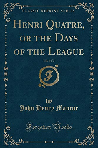 Imagen de archivo de Henri Quatre, or the Days of the League, Vol 3 of 3 Classic Reprint a la venta por PBShop.store US