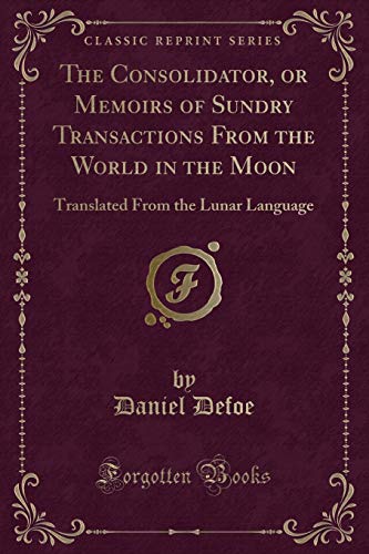 Stock image for The Consolidator, or Memoirs of Sundry Transactions From the World in the Moon Translated From the Lunar Language Classic Reprint for sale by PBShop.store US