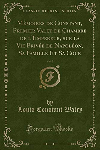 Stock image for Mmoires de Constant, Premier Valet de Chambre de l'Empereur, sur la Vie Prive de Napolon, Sa Famille Et Sa Cour, Vol 2 Classic Reprint for sale by PBShop.store US