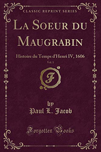 Stock image for La Soeur du Maugrabin, Vol 1 Histoire du Temps d'Henri IV, 1606 Classic Reprint for sale by PBShop.store US