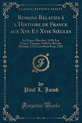 9781334591044: Romans Relatifs  l'Histoire de France aux Xve Et Xvie Sicles: La Danse-Macabre, 1438; Les Francs-Taupins, 1440; Le Roi des Ribauds, 1514; Les Deux Fous, 1525 (Classic Reprint) (French Edition)