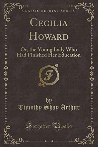 Imagen de archivo de Cecilia Howard Or, the Young Lady Who Had Finished Her Education Classic Reprint a la venta por PBShop.store US
