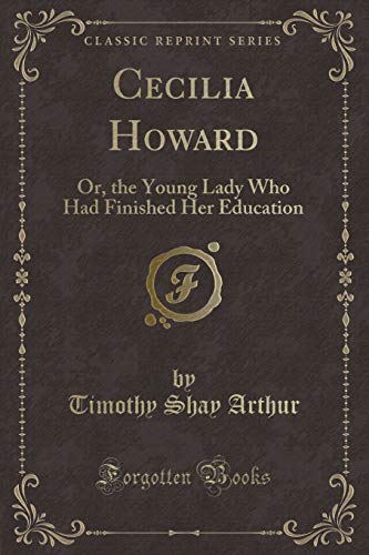 Stock image for Cecilia Howard Or, the Young Lady Who Had Finished Her Education Classic Reprint for sale by PBShop.store US