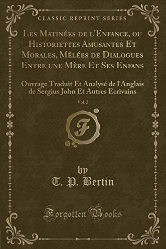 Imagen de archivo de Les Matines de l'Enfance, ou Historiettes Amusantes Et Morales, Mles de Dialogues Entre une Mre Et Ses Enfans, Vol 2 Ouvrage Traduit Et Analys John Et Autres Ecrivains Classic Reprint a la venta por PBShop.store US