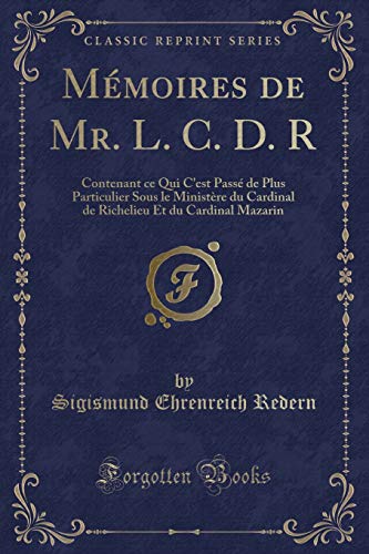 Stock image for Mmoires de Mr L C D R Contenant ce Qui C'est Pass de Plus Particulier Sous le Ministre du Cardinal de Richelieu Et du Cardinal Mazarin Classic Reprint for sale by PBShop.store US