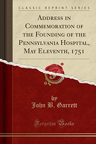 Imagen de archivo de Address in Commemoration of the Founding of the Pennsylvania Hospital, May Eleventh, 1751 Classic Reprint a la venta por PBShop.store US