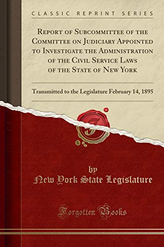 Beispielbild fr Report of Subcommittee of the Committee on Judiciary Appointed to Investigate the Administration of the Civil Service Laws of the State of New York : Transmitted to the Legislature February 14, 1895 (Classic Reprint) zum Verkauf von Buchpark