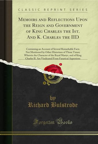 9781334667749: Memoirs and Reflections Upon the Reign and Government of King Charles the Ist. And K. Charles the IID: Containing an Account of Several Remarkable ... the Character of the Royal Martyr, and of Ki