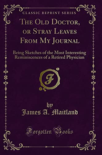 Stock image for The Old Doctor, or Stray Leaves From My Journal Being Sketches of the Most Interesting Reminiscences of a Retired Physician Classic Reprint for sale by PBShop.store US
