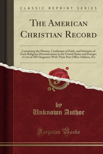 Stock image for The American Christian Record Containing the History, Confession of Faith, and Statistics of Each Religious Denomination in the United States and Post Office Address, Etc Classic Reprint for sale by PBShop.store US