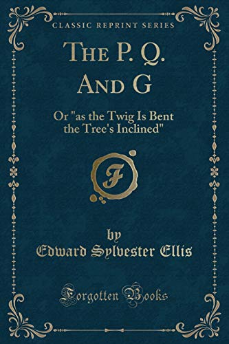 Imagen de archivo de The P. Q. And G: Or "as the Twig Is Bent the Trees Inclined" (Classic Reprint) a la venta por Reuseabook