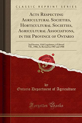 Imagen de archivo de Acts Respecting Agricultural Societies, Horticultural Societies, Agricultural Associations, in the Province of Ontario 2nd Session, 11th Legislature, As Revised in 1907 and 1908 Classic Reprint a la venta por PBShop.store US