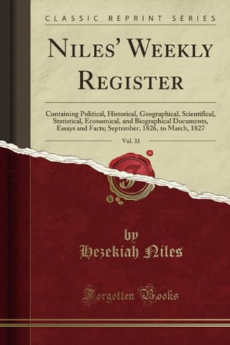 Beispielbild fr Niles' Weekly Register, Vol. 31 : Containing Political, Historical, Geographical, Scientifical, Statistical, Economical, and Biographical Documents, Essays and Facts; September, 1826, to March, 1827 (Classic Reprint) zum Verkauf von Buchpark