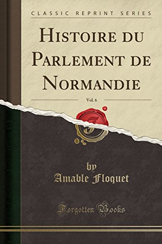 Beispielbild fr Histoire du Parlement de Normandie, Vol. 6 (Classic Reprint) zum Verkauf von Forgotten Books