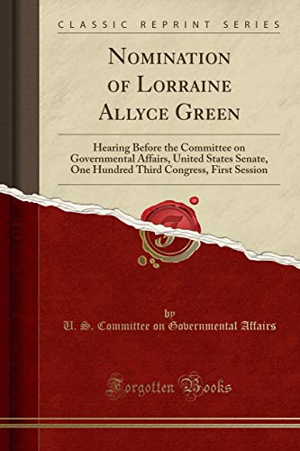 Stock image for Nomination of Lorraine Allyce Green Hearing Before the Committee on Governmental Affairs, United States Senate, One Hundred Third Congress, First Session Classic Reprint for sale by PBShop.store US