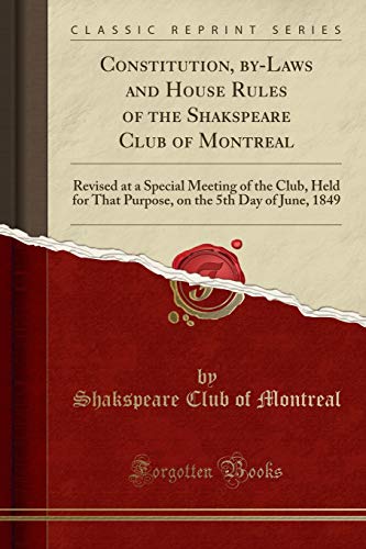 9781334813610: Constitution, by-Laws and House Rules of the Shakspeare Club of Montreal: Revised at a Special Meeting of the Club, Held for That Purpose, on the 5th Day of June, 1849 (Classic Reprint)