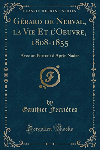 Beispielbild fr Grard de Nerval, la Vie Et l'Oeuvre, 1808-1855 : Avec un Portrait d'Aprs Nadar (Classic Reprint) zum Verkauf von Buchpark