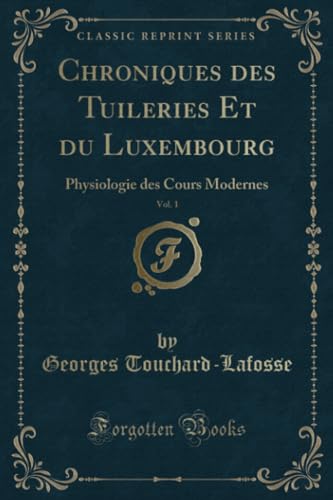 Stock image for Chroniques des Tuileries Et du Luxembourg, Vol 1 Physiologie des Cours Modernes Classic Reprint for sale by PBShop.store US