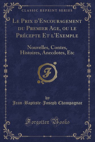 Stock image for Le Prix d'Encouragement du Premier Age, ou le Prcepte Et l'Exemple Nouvelles, Contes, Histoires, Anecdotes, Etc Classic Reprint for sale by PBShop.store US