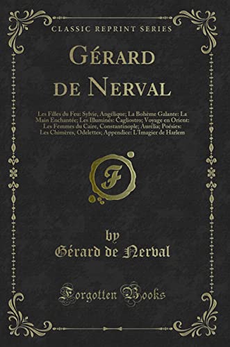 9781334886591: Grard de Nerval: Les Filles du Feu: Sylvie, Anglique; La Bohme Galante: La Main Enchante; Les Illumins: Cagliostro; Voyage en Orient: Les Femmes ... Aurlia; Posies: Les... (French Edition)