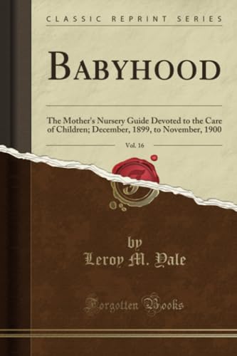 Stock image for Babyhood, Vol 16 The Mother's Nursery Guide Devoted to the Care of Children December, 1899, to November, 1900 Classic Reprint for sale by PBShop.store US