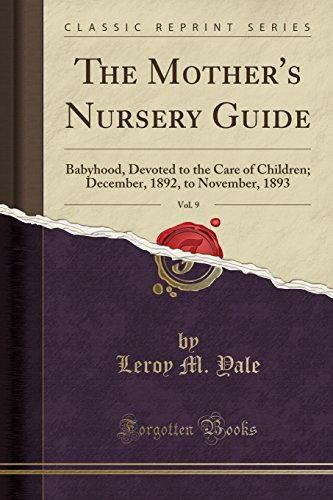 Stock image for The Mother's Nursery Guide, Vol 9 Babyhood, Devoted to the Care of Children December, 1892, to November, 1893 Classic Reprint for sale by PBShop.store US