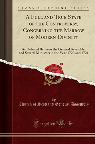 Beispielbild fr A Full and True State of the Controversy, Concerning the Marrow of Modern Divinity As Debated Between the General Assembly, and Several Ministers in the Year 1720 and 1721 Classic Reprint zum Verkauf von PBShop.store US