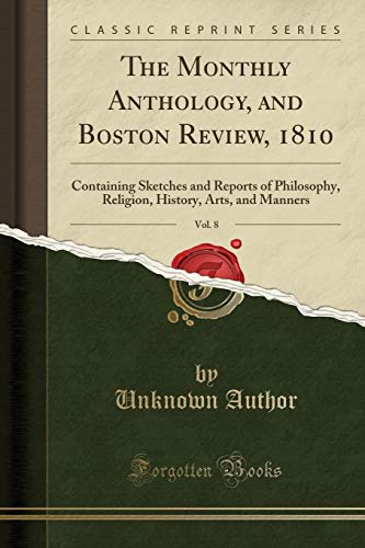 Beispielbild fr The Monthly Anthology, and Boston Review, 1810, Vol. 8: Containing Sketches and Reports of Philosophy, Religion, History, Arts, and Manners (Classic Reprint) zum Verkauf von Buchpark