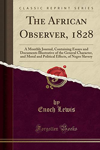 Stock image for The African Observer, 1828 A Monthly Journal, Containing Essays and Documents Illustrative of the General Character, and Moral and Political Effects, of Negro Slavery Classic Reprint for sale by PBShop.store US