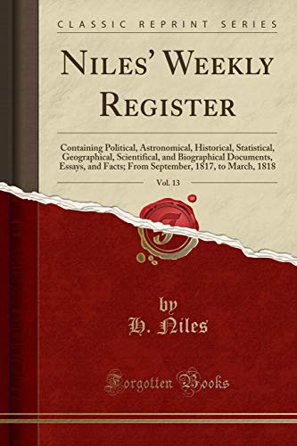 Stock image for Niles' Weekly Register, Vol 13 Containing Political, Astronomical, Historical, Statistical, Geographical, Scientifical, and Biographical Documents, 1817, to March, 1818 Classic Reprint for sale by PBShop.store US