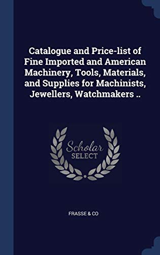 9781340005511: Catalogue and Price-list of Fine Imported and American Machinery, Tools, Materials, and Supplies for Machinists, Jewellers, Watchmakers ..