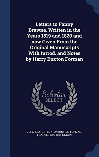 9781340005818: Letters to Fanny Brawne. Written in the Years 1819 and 1820 and now Given From the Original Manuscripts With Introd. and Notes by Harry Buxton Forman