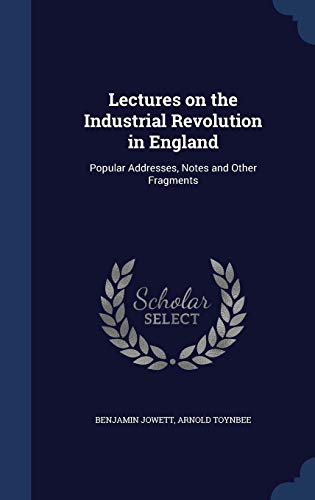 9781340007218: Lectures on the Industrial Revolution in England: Popular Addresses, Notes and Other Fragments