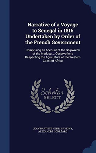 9781340022877: Narrative of a Voyage to Senegal in 1816 Undertaken by Order of the French Government: Comprising an Account of the Shipwreck of the Medusa ... ... Agriculture of the Western Coast of Africa