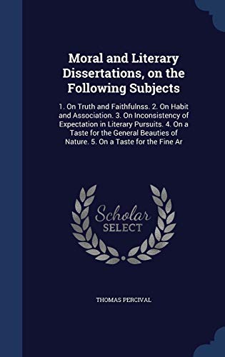 9781340029104: Moral and Literary Dissertations, on the Following Subjects: 1. On Truth and Faithfulnss. 2. On Habit and Association. 3. On Inconsistency of ... of Nature. 5. On a Taste for the Fine Ar