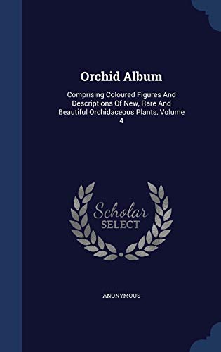 9781340038854: Orchid Album: Comprising Coloured Figures And Descriptions Of New, Rare And Beautiful Orchidaceous Plants, Volume 4