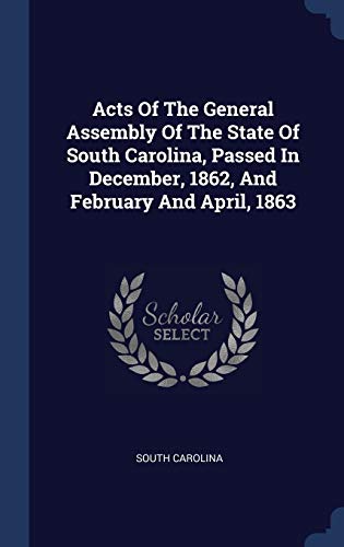 9781340041717: Acts Of The General Assembly Of The State Of South Carolina, Passed In December, 1862, And February And April, 1863