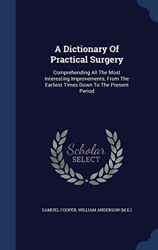 9781340043575: A Dictionary Of Practical Surgery: Comprehending All The Most Interesting Improvements, From The Earliest Times Down To The Present Period
